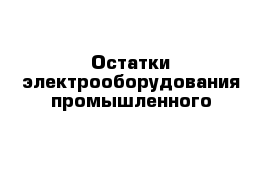  Остатки электрооборудования промышленного